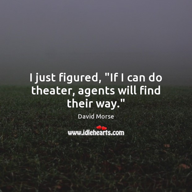 I just figured, “If I can do theater, agents will find their way.” Image