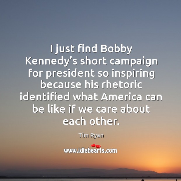 I just find bobby kennedy’s short campaign for president so inspiring because his rhetoric Tim Ryan Picture Quote