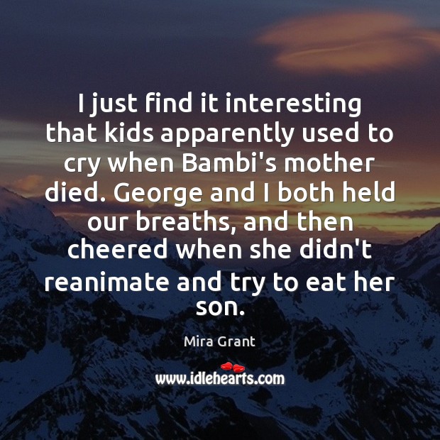 I just find it interesting that kids apparently used to cry when Mira Grant Picture Quote