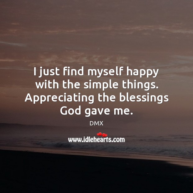 I just find myself happy with the simple things. Appreciating the blessings God gave me. Image