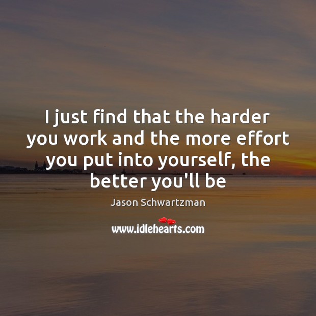 I just find that the harder you work and the more effort Image