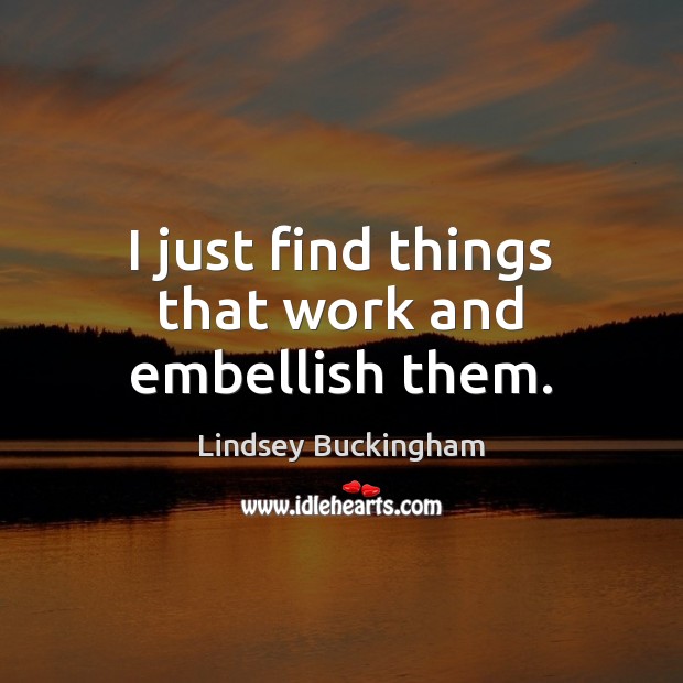 I just find things that work and embellish them. Lindsey Buckingham Picture Quote