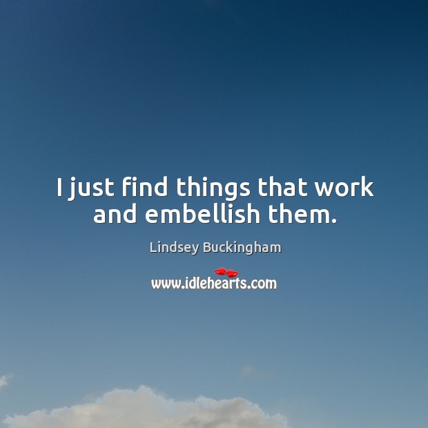 I just find things that work and embellish them. Lindsey Buckingham Picture Quote