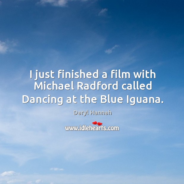 I just finished a film with michael radford called dancing at the blue iguana. Daryl Hannah Picture Quote