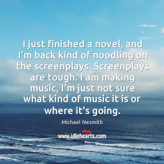 I just finished a novel, and I’m back kind of noodling on Michael Nesmith Picture Quote