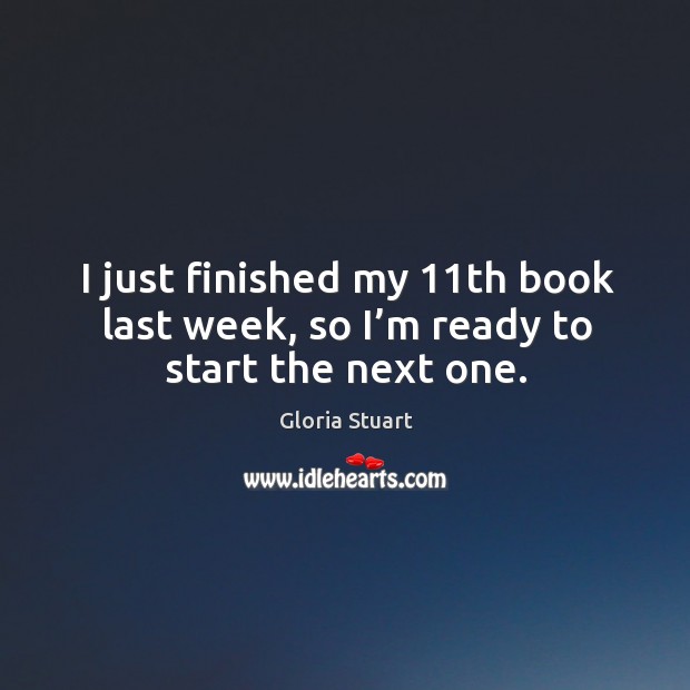 I just finished my 11th book last week, so I’m ready to start the next one. Gloria Stuart Picture Quote