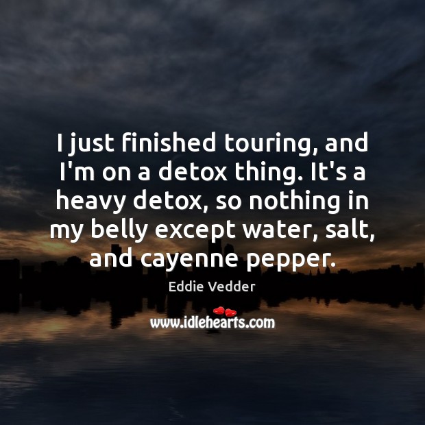I just finished touring, and I’m on a detox thing. It’s a Image