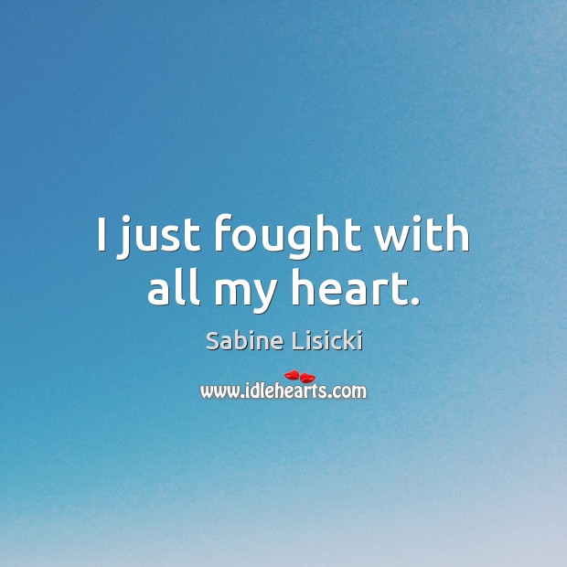 I just fought with all my heart. Sabine Lisicki Picture Quote