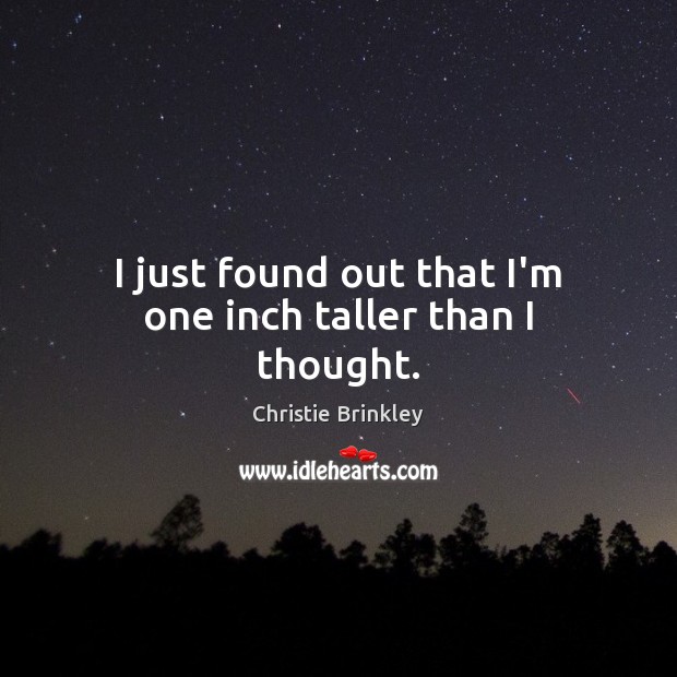 I just found out that I’m one inch taller than I thought. Christie Brinkley Picture Quote