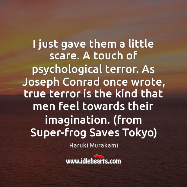 I just gave them a little scare. A touch of psychological terror. Haruki Murakami Picture Quote