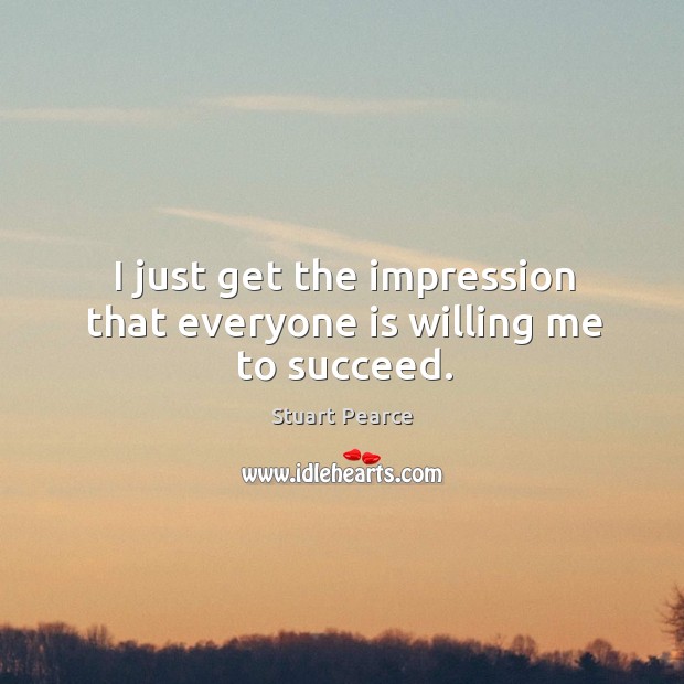 I just get the impression that everyone is willing me to succeed. Stuart Pearce Picture Quote