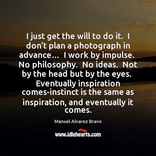 I just get the will to do it.  I don’t plan Manuel Alvarez Bravo Picture Quote