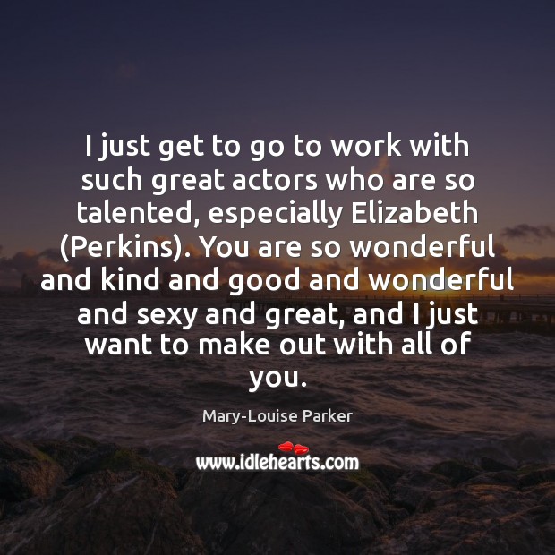 I just get to go to work with such great actors who Mary-Louise Parker Picture Quote