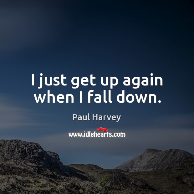 I just get up again when I fall down. Paul Harvey Picture Quote