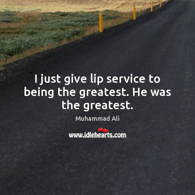 I just give lip service to being the greatest. He was the greatest. Image