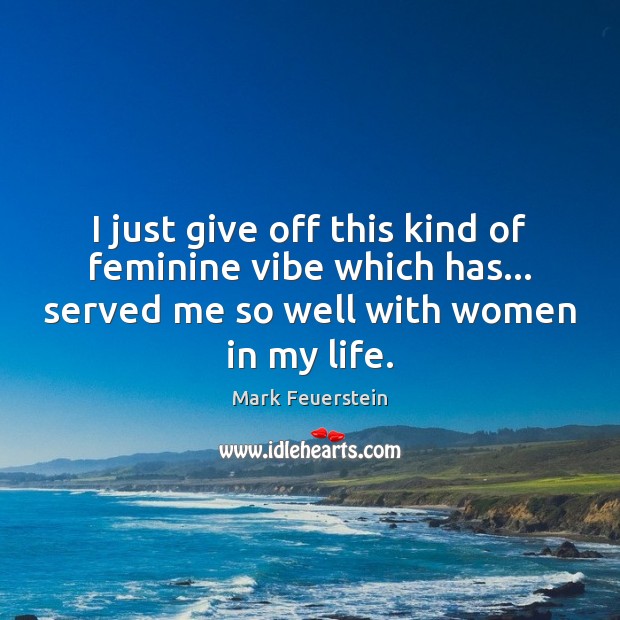 I just give off this kind of feminine vibe which has… served Mark Feuerstein Picture Quote