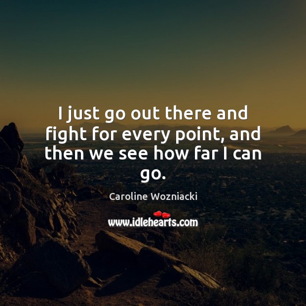 I just go out there and fight for every point, and then we see how far I can go. Caroline Wozniacki Picture Quote