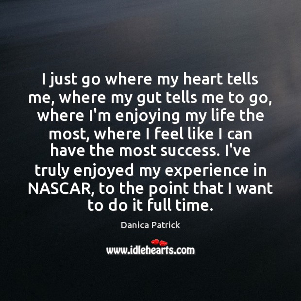 I just go where my heart tells me, where my gut tells Danica Patrick Picture Quote