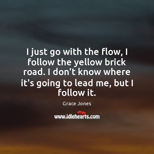 I just go with the flow, I follow the yellow brick road. Grace Jones Picture Quote