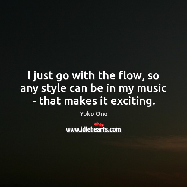 I just go with the flow, so any style can be in my music – that makes it exciting. Yoko Ono Picture Quote