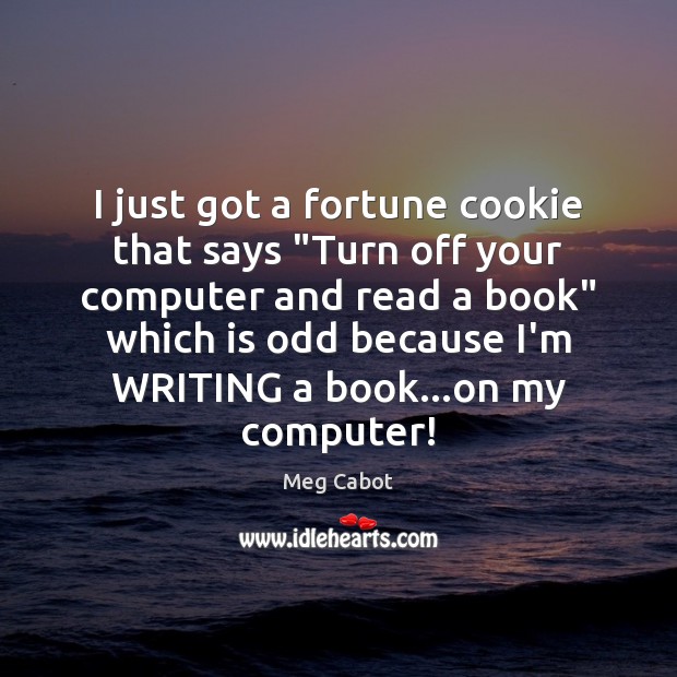 I just got a fortune cookie that says “Turn off your computer Computers Quotes Image