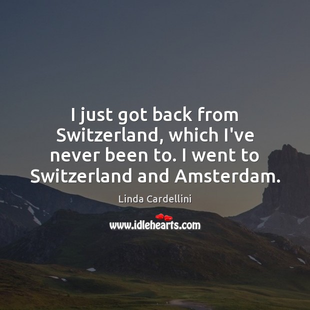I just got back from Switzerland, which I’ve never been to. I Linda Cardellini Picture Quote