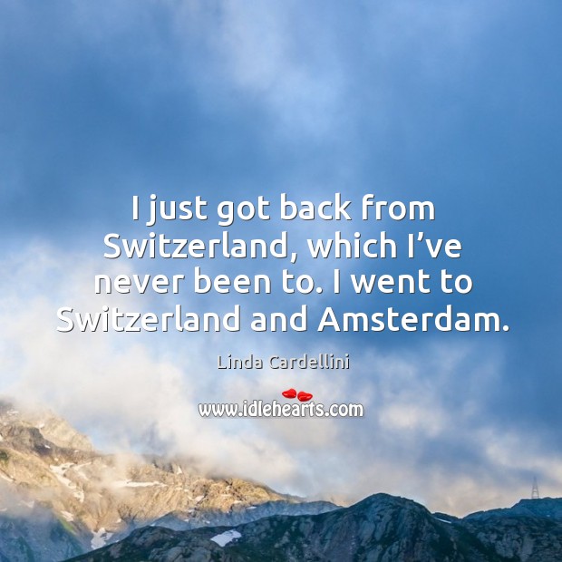 I just got back from switzerland, which I’ve never been to. I went to switzerland and amsterdam. Linda Cardellini Picture Quote