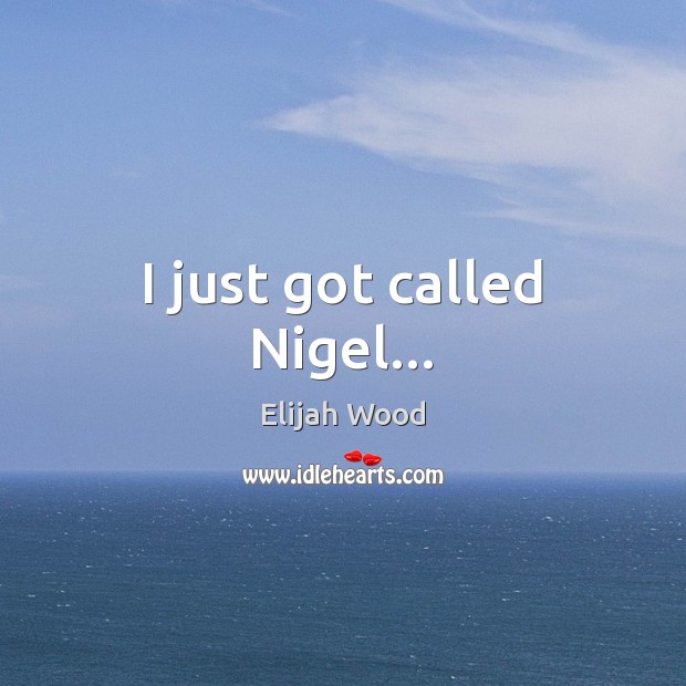 I just got called Nigel… Elijah Wood Picture Quote