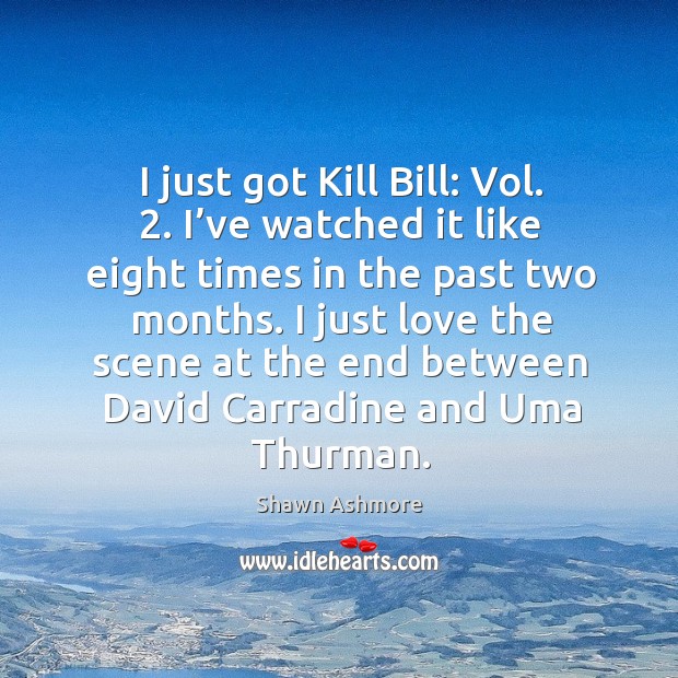 I just got kill bill: vol. 2. I’ve watched it like eight times in the past two months. Shawn Ashmore Picture Quote