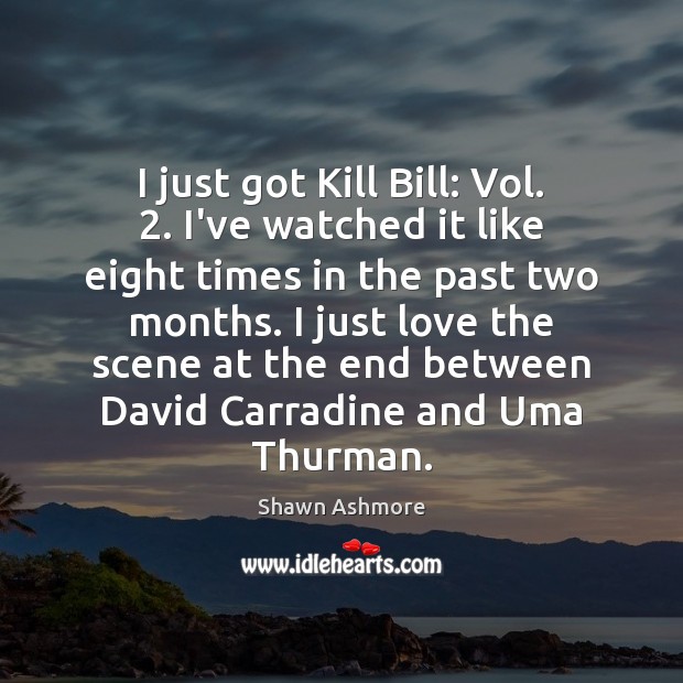 I just got Kill Bill: Vol. 2. I’ve watched it like eight times Image