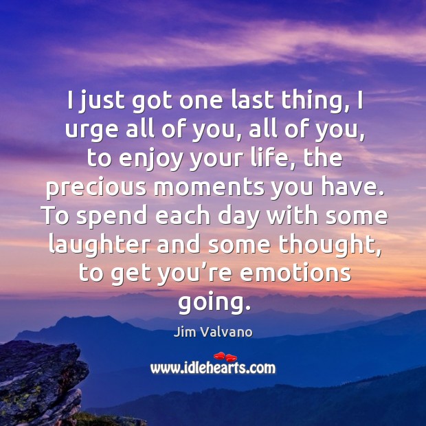 I just got one last thing, I urge all of you, all of you, to enjoy your life Laughter Quotes Image