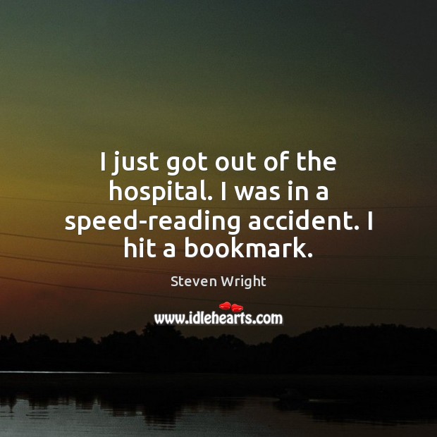 I just got out of the hospital. I was in a speed-reading accident. I hit a bookmark. Steven Wright Picture Quote