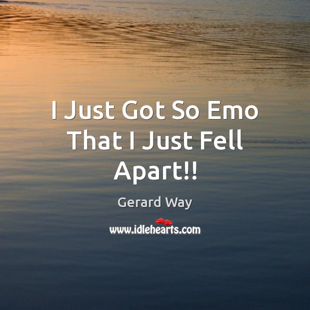 I Just Got So Emo That I Just Fell Apart!! Gerard Way Picture Quote