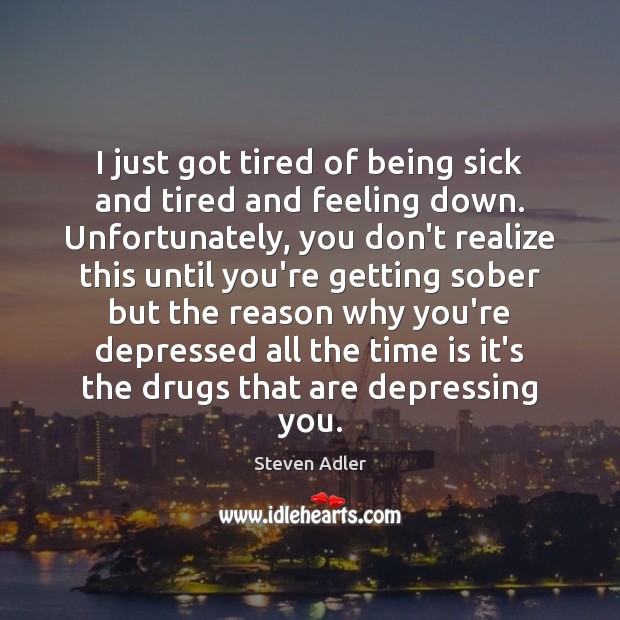 I just got tired of being sick and tired and feeling down. Steven Adler Picture Quote