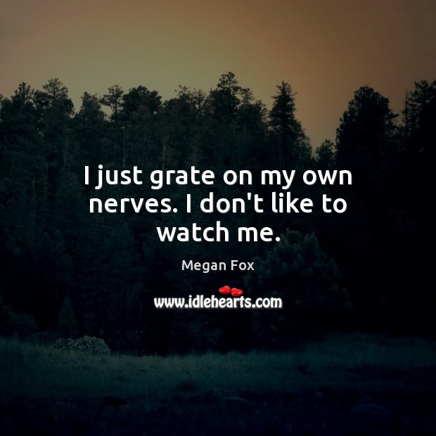 I just grate on my own nerves. I don’t like to watch me. Megan Fox Picture Quote