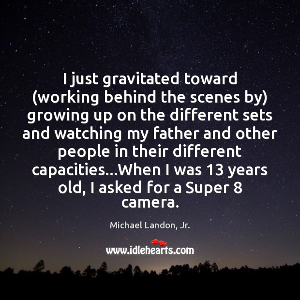 I just gravitated toward (working behind the scenes by) growing up on Michael Landon, Jr. Picture Quote