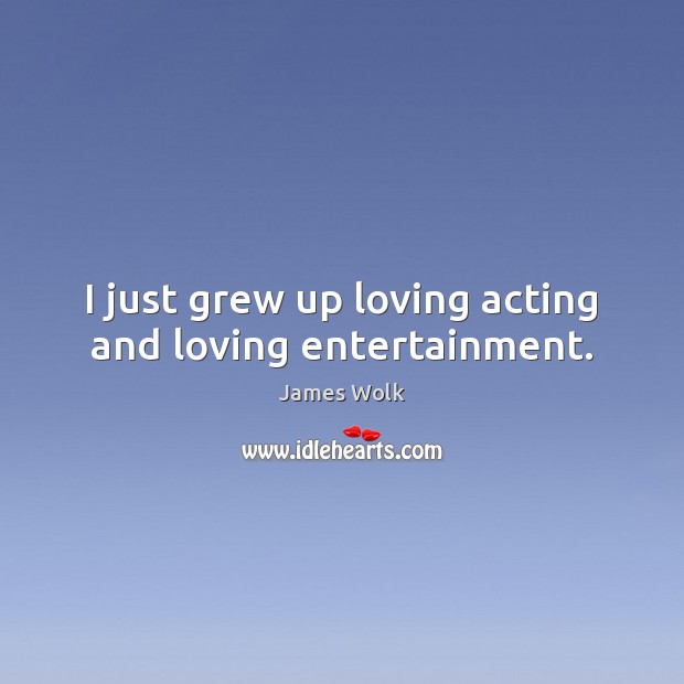 I just grew up loving acting and loving entertainment. James Wolk Picture Quote