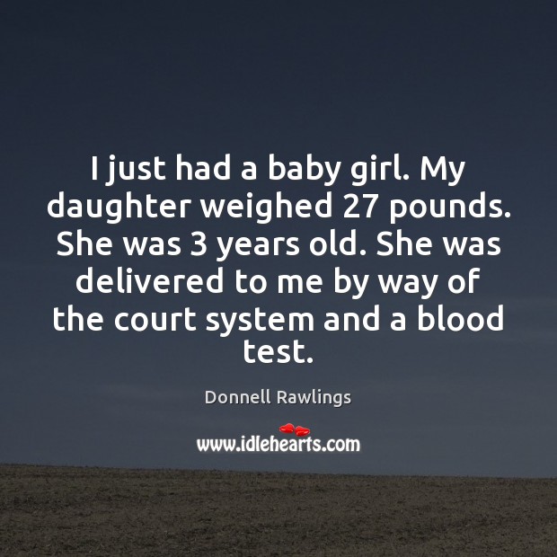 I just had a baby girl. My daughter weighed 27 pounds. She was 3 Donnell Rawlings Picture Quote