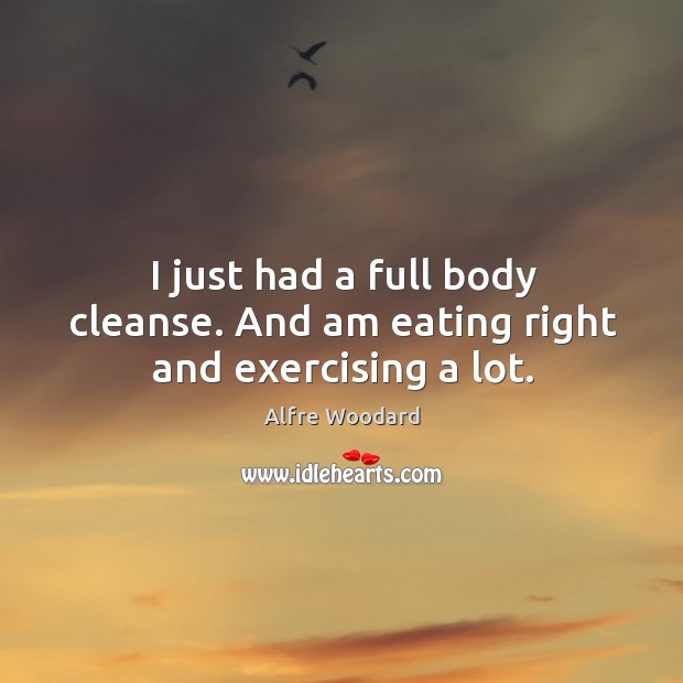 I just had a full body cleanse. And am eating right and exercising a lot. Alfre Woodard Picture Quote