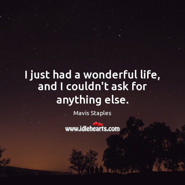 I just had a wonderful life, and I couldn’t ask for anything else. Image