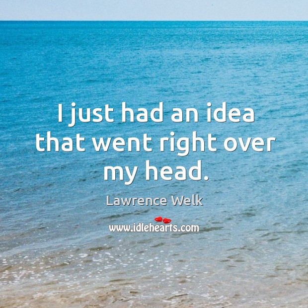I just had an idea that went right over my head. Lawrence Welk Picture Quote