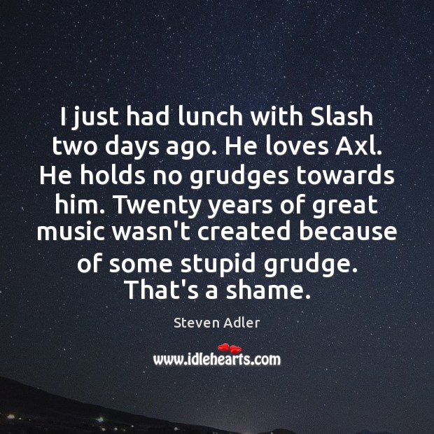 I just had lunch with Slash two days ago. He loves Axl. Grudge Quotes Image