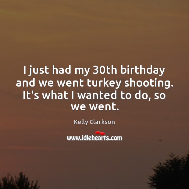 I just had my 30th birthday and we went turkey shooting. It’s Kelly Clarkson Picture Quote