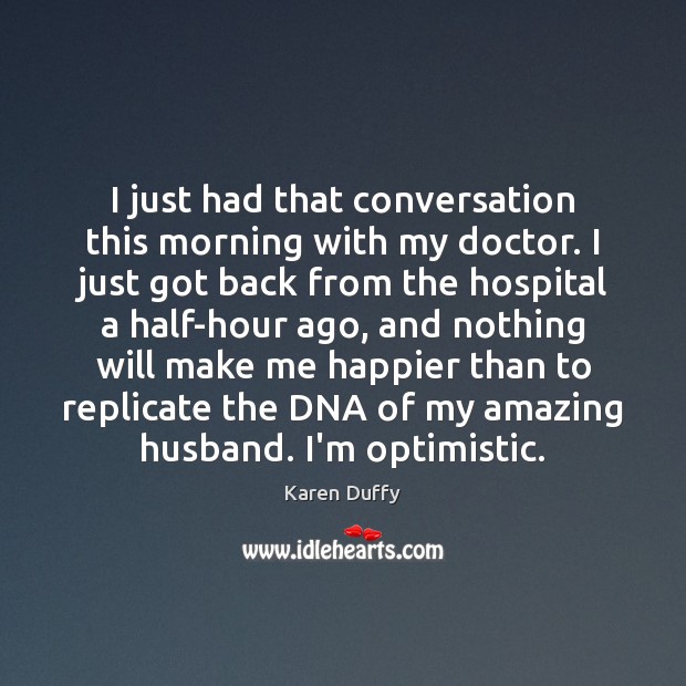 I just had that conversation this morning with my doctor. I just Karen Duffy Picture Quote