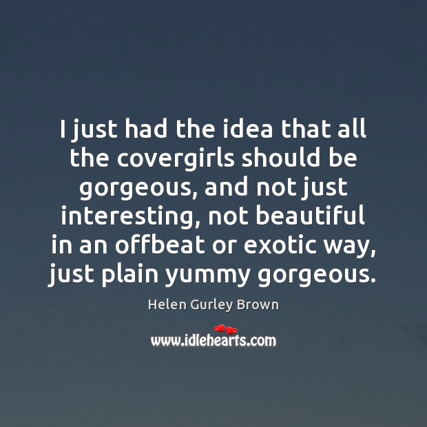 I just had the idea that all the covergirls should be gorgeous, 