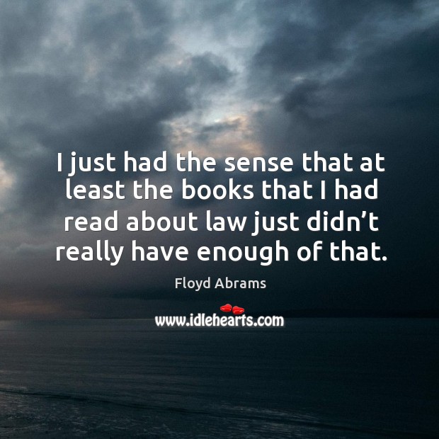 I just had the sense that at least the books that I had read about law just didn’t really have enough of that. Floyd Abrams Picture Quote
