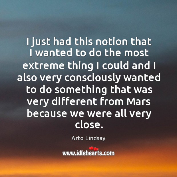I just had this notion that I wanted to do the most extreme Arto Lindsay Picture Quote