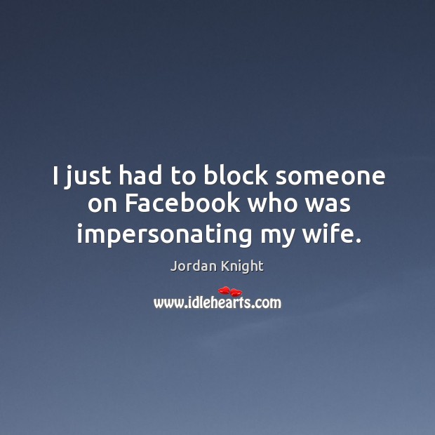 I just had to block someone on facebook who was impersonating my wife. Jordan Knight Picture Quote