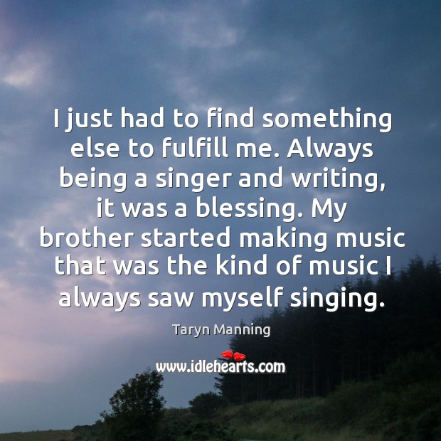 I just had to find something else to fulfill me. Always being a singer and writing, it was a blessing. Taryn Manning Picture Quote