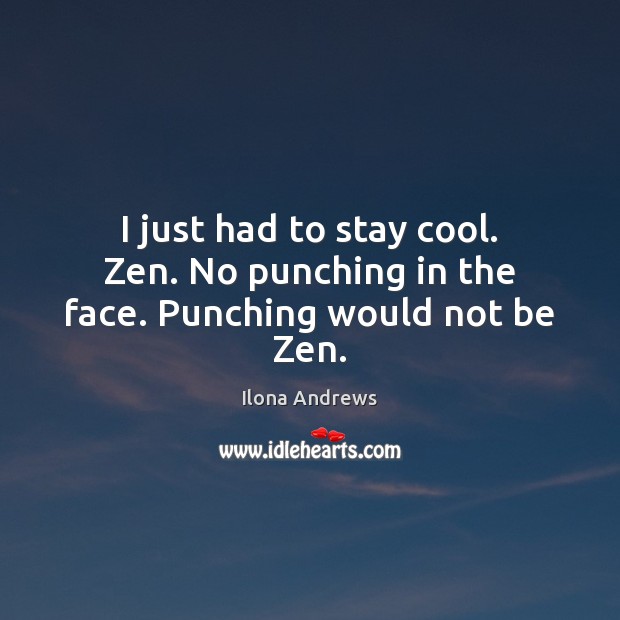 I just had to stay cool. Zen. No punching in the face. Punching would not be Zen. Ilona Andrews Picture Quote
